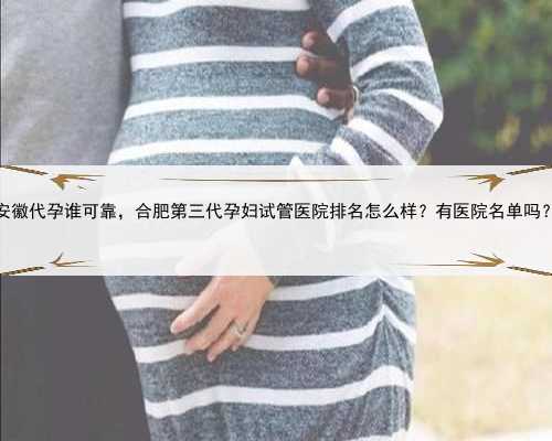 安徽代孕谁可靠，合肥第三代孕妇试管医院排名